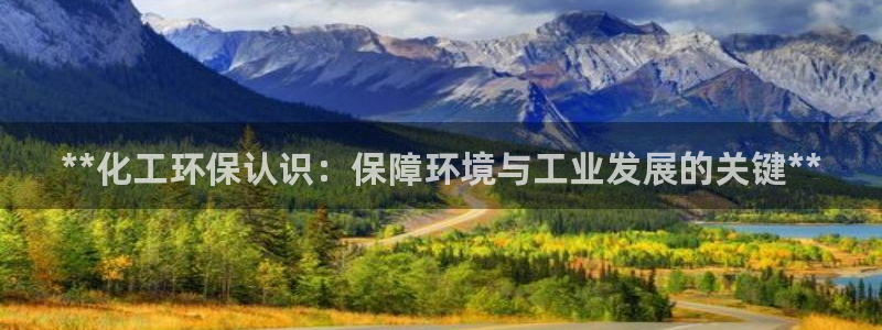 亿万先生官方网站下载：**化工环保认识：保障环境与工业发展的关键**