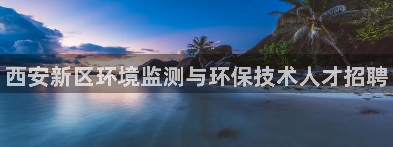 亿万先生换网址了吗知乎：西安新区环境监测与环保技术人才招聘