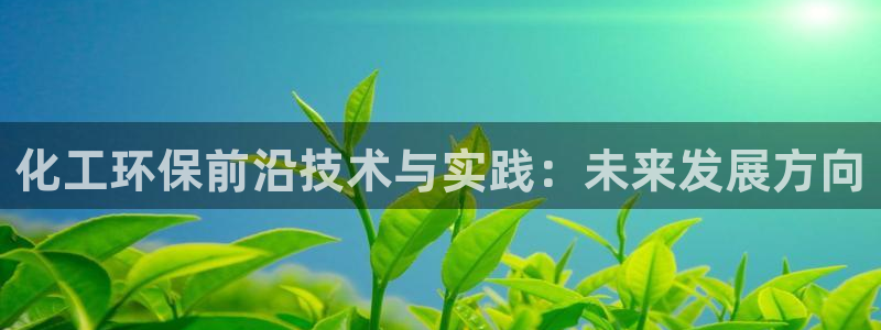mr001亿万先生：化工环保前沿技术与实践：未来发展方向