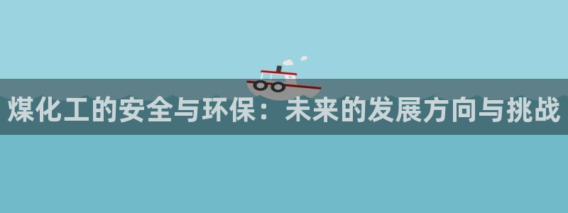 亿万财富网：煤化工的安全与环保：未来的发展方向与挑战