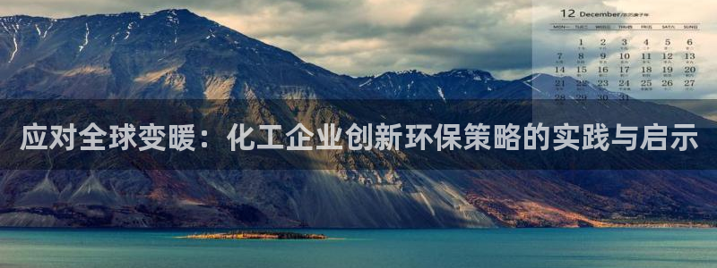 亿万 在线：应对全球变暖：化工企业创新环保策略的实践与启示