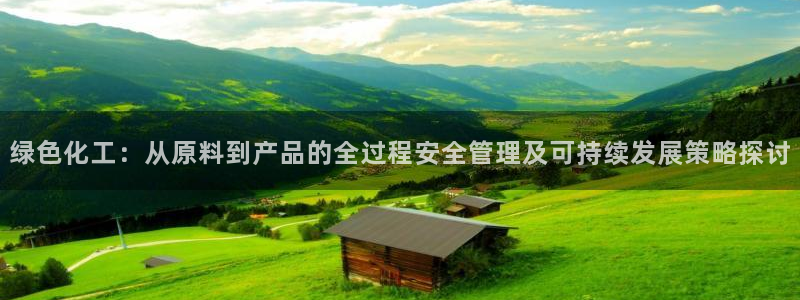 亿万国际app：绿色化工：从原料到产品的全过程安全管理及可持续发展策略探讨