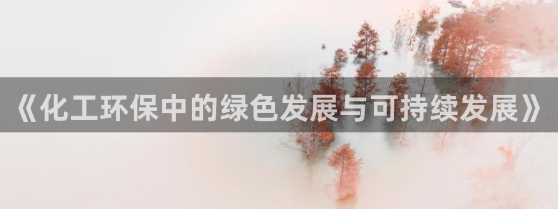 亿万先生客服联系方式：《化工环保中的绿色发展与可持续发展》