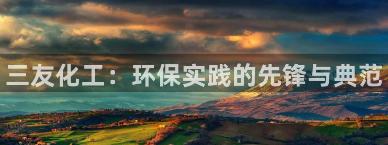 亿万先生充电桩怎么样：三友化工：环保实践的先锋与典范