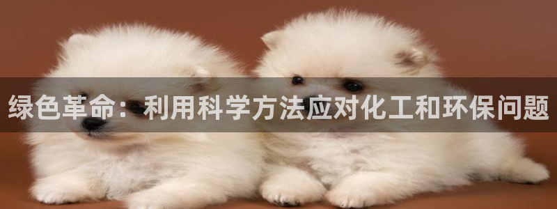 亿万先生首页：绿色革命：利用科学方法应对化工和环保问题