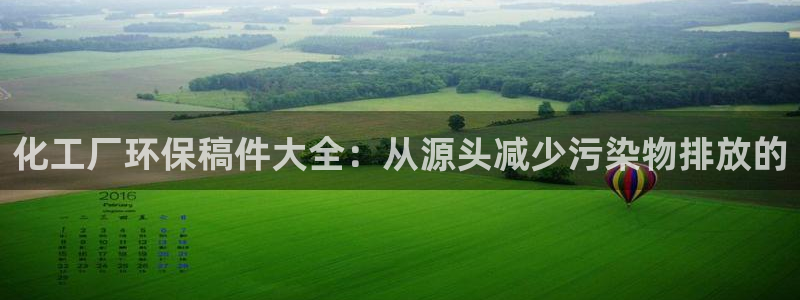 亿万先生官方网站下载：化工厂环保稿件大全：从源头减少污染物排放的