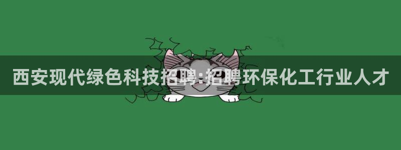 亿万钱包app下载：西安现代绿色科技招聘:招聘环保化工行业人才
