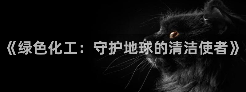 电视剧亿万：《绿色化工：守护地球的清洁使者》