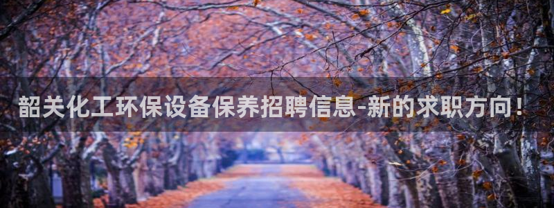亿万城市手游官网：韶关化工环保设备保养招聘信息-新的求职方向！