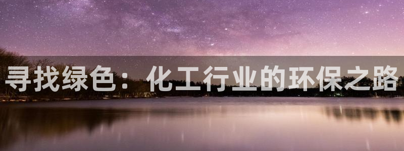 亿万手游平台官网入口：寻找绿色：化工行业的环保之路