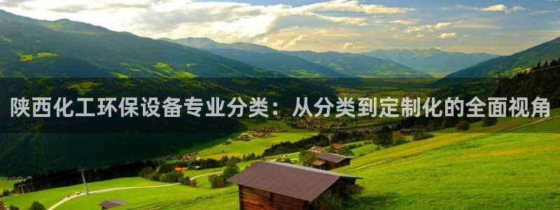 亿万首富游戏：陕西化工环保设备专业分类：从分类到定制化的全面视角
