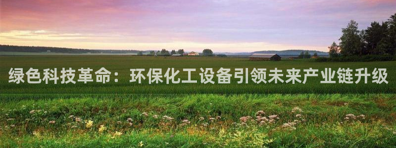 亿万先生合并：绿色科技革命：环保化工设备引领未来产业链升级