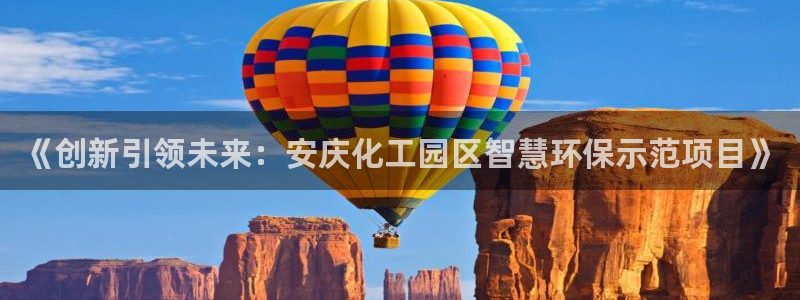 亿万先生mr07：《创新引领未来：安庆化工园区智慧环保示范项目》