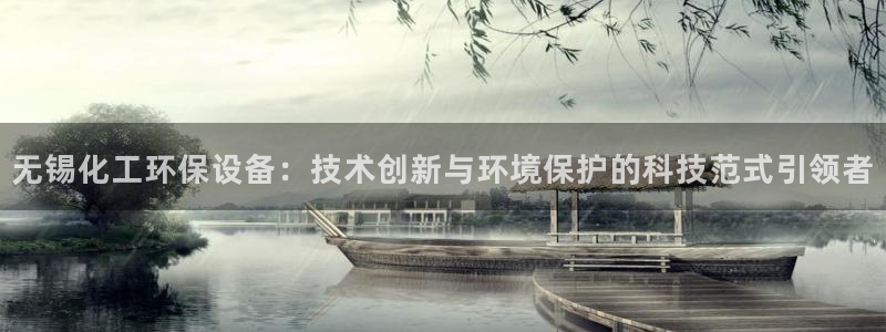 亿万番外：无锡化工环保设备：技术创新与环境保护的科技范式引领者