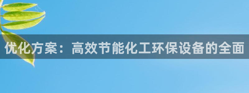 亿万讲什么：优化方案：高效节能化工环保设备的全面