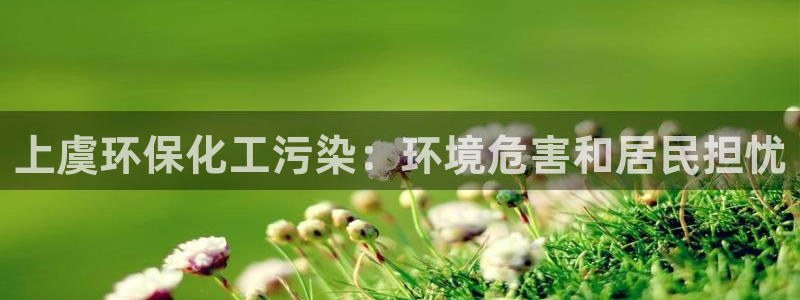 亿万集团有限公司：上虞环保化工污染：环境危害和居民担忧