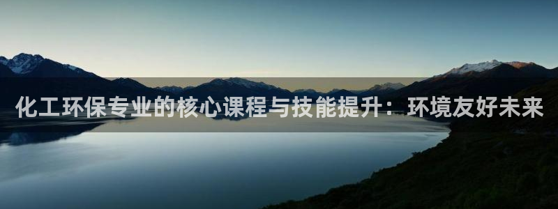 亿万先生官方网站下载：化工环保专业的核心课程与技能提升：环境友好未来