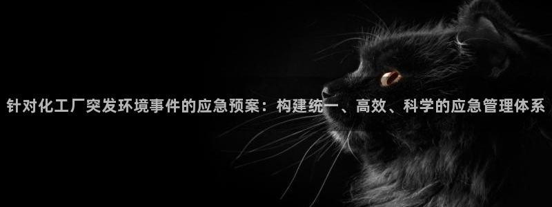 亿万先生mr07：针对化工厂突发环境事件的应急预案：构建统一、高效、科学的应急管理体系