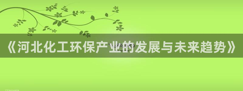 亿万先生合并最新消息：《河北化工环保产业的发展与未来趋势》