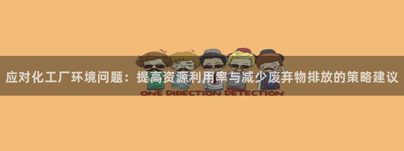 亿万手游官网网址：应对化工厂环境问题：提高资源利用率与减少废弃物排放的策略建议