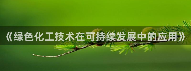 亿万先生现在的网址谁知道是真的：《绿色化工技术在可持续发展中的应用》