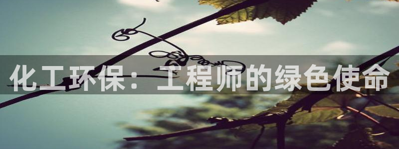 亿万网络：化工环保：工程师的绿色使命
