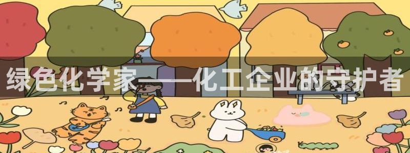 亿万先生游戏平台网址：绿色化学家——化工企业的守护者