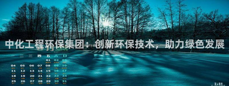 亿万先生合并网址是多少：中化工程环保集团：创新环保技术，助力绿色发展