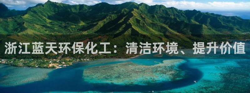 亿万先生手机版客户端下载安装：浙江蓝天环保化工：清洁环境、提升价值
