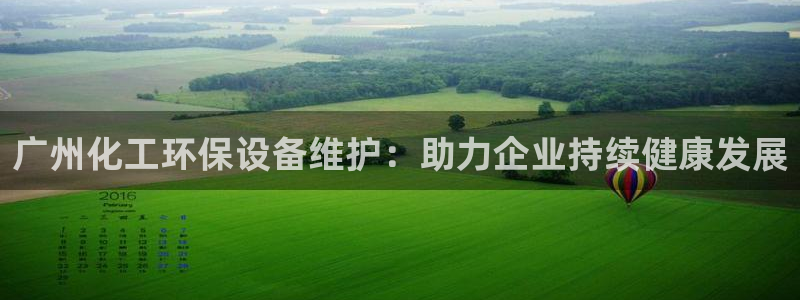 亿万问答：广州化工环保设备维护：助力企业持续健康发展