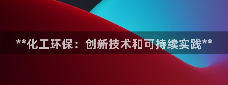 亿万第一集：**化工环保：创新技术和可持续实践**