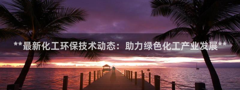 亿万先生合并最新消息：**最新化工环保技术动态：助力绿色化工产业发展**
